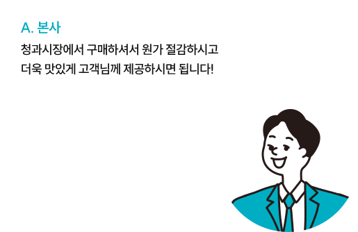 본사 : 청과시장에서 구매하셔서 원가 절감하시고 더욱 맛있게 고객님께 제공하시면 됩니다!